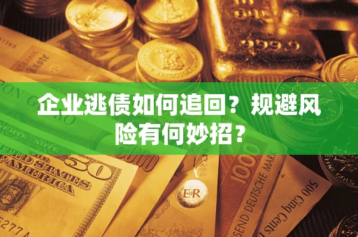 武汉企业逃债如何追回？规避风险有何妙招？