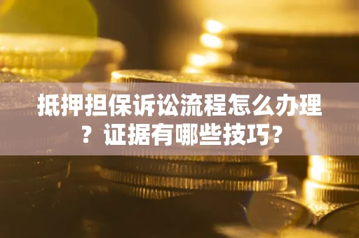 武汉抵押担保诉讼流程怎么办理？证据有哪些技巧？