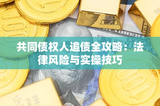武汉共同债权人追债全攻略：法律风险与实操技巧