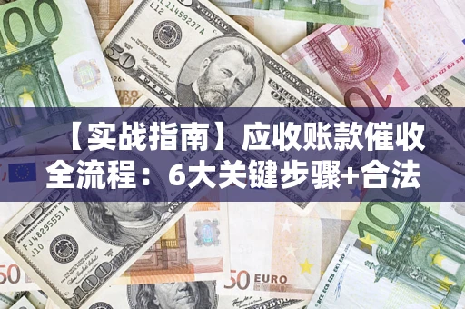 武汉【实战指南】应收账款催收全流程：6大关键步骤+合法回款技巧