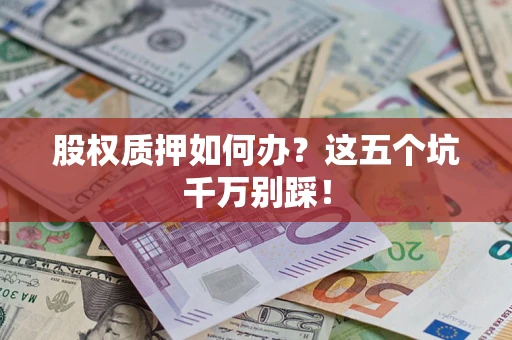 武汉股权质押如何办？这五个坑千万别踩！