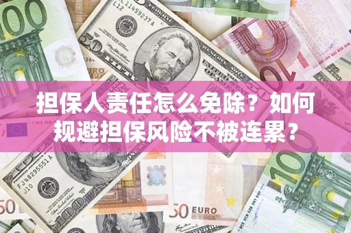 武汉担保人责任怎么免除？如何规避担保风险不被连累？