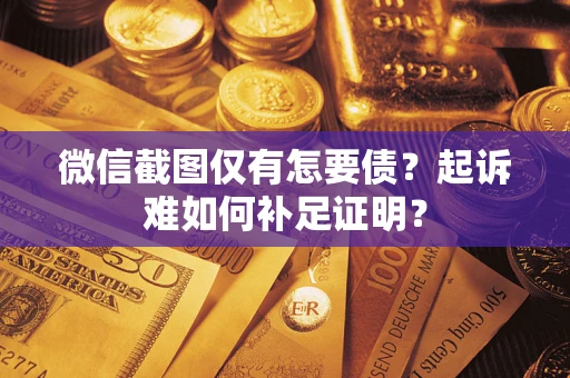 武汉微信截图仅有怎要债？起诉难如何补足证明？