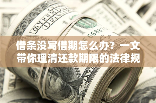 武汉借条没写借期怎么办？一文带你理清还款期限的法律规则