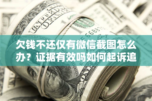 武汉欠钱不还仅有微信截图怎么办？证据有效吗如何起诉追回欠款？