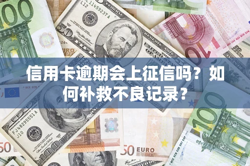武汉信用卡逾期会上征信吗？如何补救不良记录？