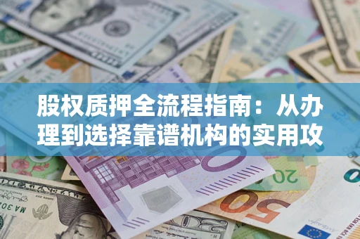 武汉股权质押全流程指南：从办理到选择靠谱机构的实用攻略