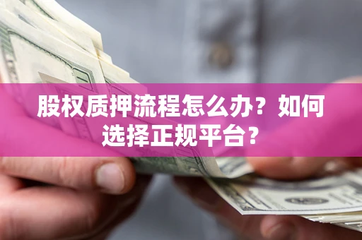 武汉股权质押流程怎么办？如何选择正规平台？