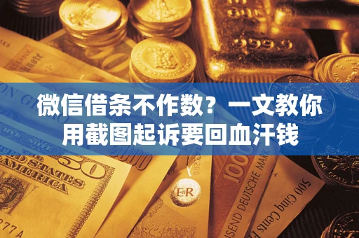 武汉微信借条不作数？一文教你用截图起诉要回血汗钱