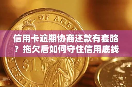 武汉信用卡逾期协商还款有套路？拖欠后如何守住信用底线？