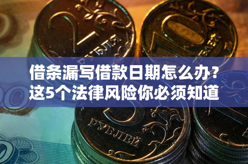 武汉借条漏写借款日期怎么办？这5个法律风险你必须知道