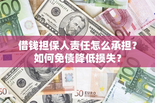 武汉借钱担保人责任怎么承担？如何免债降低损失？