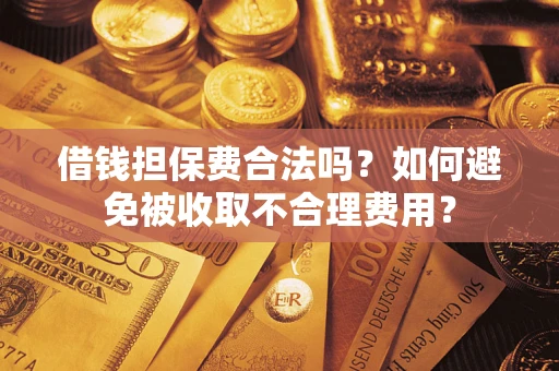 武汉借钱担保费合法吗？如何避免被收取不合理费用？
