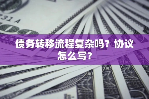 武汉债务转移流程复杂吗？协议怎么写？