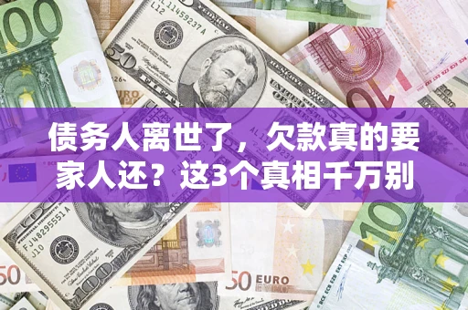 武汉债务人离世了，欠款真的要家人还？这3个真相千万别弄错