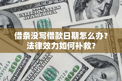 武汉借条没写借款日期怎么办?法律效力如何补救? 武汉借条没写借款日期怎么办?法律效力如何补救?