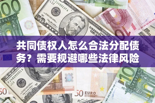 武汉共同债权人怎么合法分配债务？需要规避哪些法律风险？