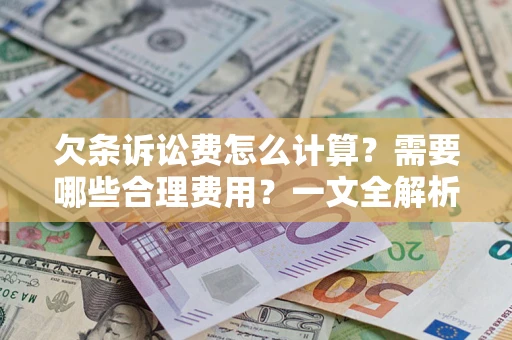 武汉欠条诉讼费怎么计算？需要哪些合理费用？一文全解析