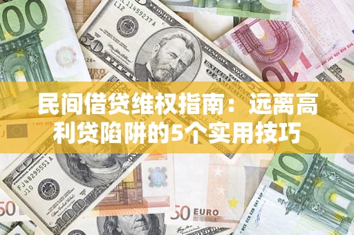 武汉民间借贷维权指南：远离高利贷陷阱的5个实用技巧