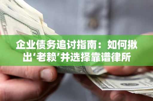 武汉企业债务追讨指南：如何揪出‘老赖’并选择靠谱律所