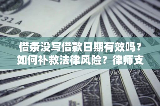 武汉借条没写借款日期有效吗？如何补救法律风险？律师支招