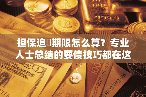 武汉担保追償期限怎么算？专业人士总结的要债技巧都在这里了