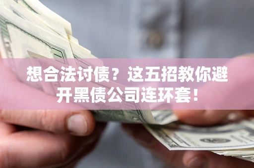 武汉想合法讨债？这五招教你避开黑债公司连环套！