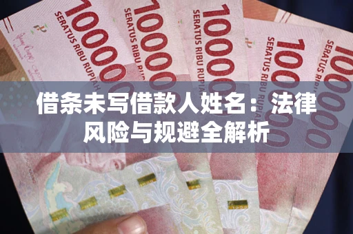 武汉借条未写借款人姓名：法律风险与规避全解析