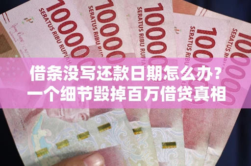 武汉借条没写还款日期怎么办？一个细节毁掉百万借贷真相