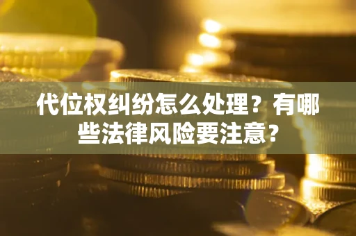 武汉代位权纠纷怎么处理？有哪些法律风险要注意？