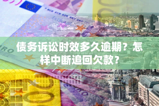武汉债务诉讼时效多久逾期？怎样中断追回欠款？
