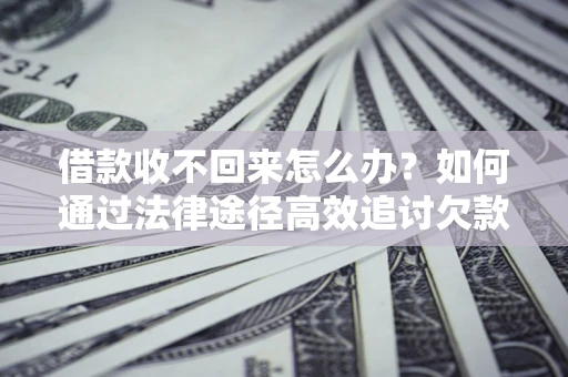 武汉借款收不回来怎么办?如何通过法律途径高效追讨欠款? 武汉借款收不回来怎么办?如何通过法律途径高效追讨欠款?