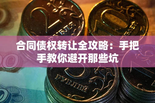 武汉合同债权转让全攻略：手把手教你避开那些坑