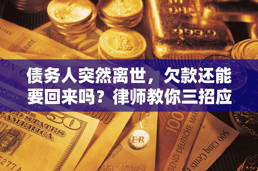 武汉债务人突然离世，欠款还能要回来吗？律师教你三招应对