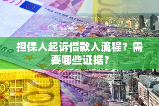 武汉担保人起诉借款人流程?需要哪些证据? 武汉担保人起诉借款人流程?需要哪些证据?