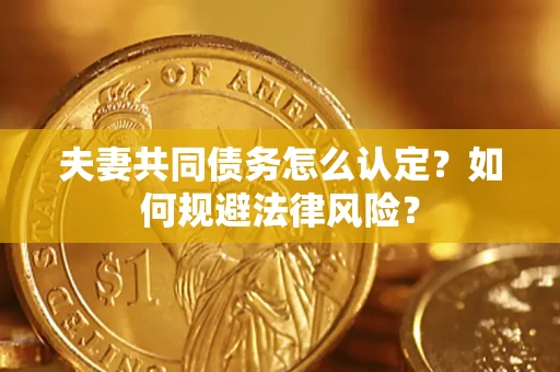 武汉夫妻共同债务怎么认定？如何规避法律风险？