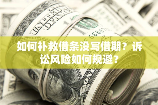 武汉如何补救借条没写借期？诉讼风险如何规避？