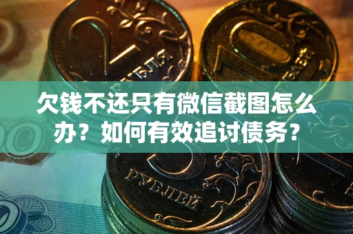 武汉欠钱不还只有微信截图怎么办？如何有效追讨债务？
