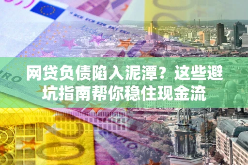 武汉网贷负债陷入泥潭？这些避坑指南帮你稳住现金流