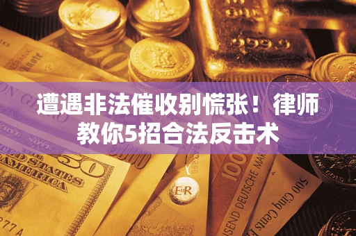 武汉遭遇非法催收别慌张！律师教你5招合法反击术