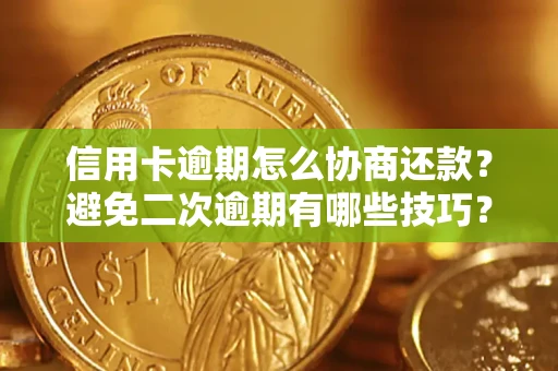 武汉信用卡逾期怎么协商还款？避免二次逾期有哪些技巧？