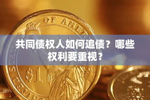 武汉共同债权人如何追债？哪些权利要重视？