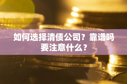 武汉如何选择清债公司？靠谱吗要注意什么？