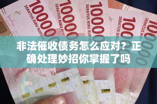 武汉非法催收债务怎么应对？正确处理妙招你掌握了吗