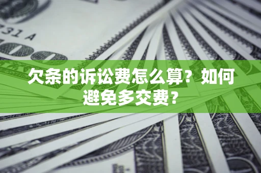 武汉欠条的诉讼费怎么算？如何避免多交费？