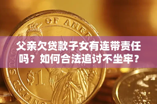武汉父亲欠贷款子女有连带责任吗？如何合法追讨不坐牢？