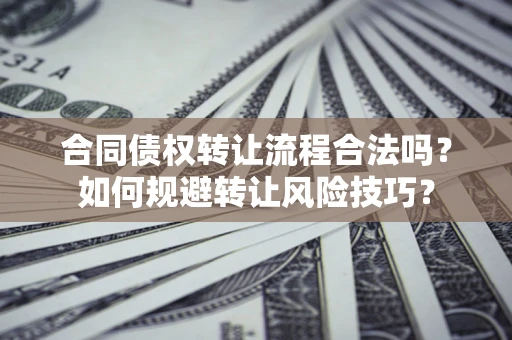 武汉合同债权转让流程合法吗？如何规避转让风险技巧？