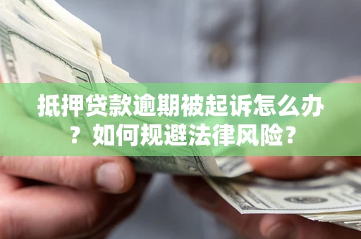武汉抵押贷款逾期被起诉怎么办？如何规避法律风险？