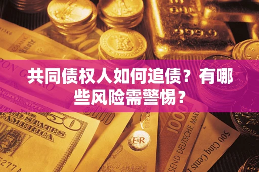 武汉共同债权人如何追债？有哪些风险需警惕？