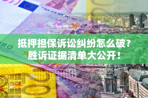 武汉抵押担保诉讼纠纷怎么破？胜诉证据清单大公开！
